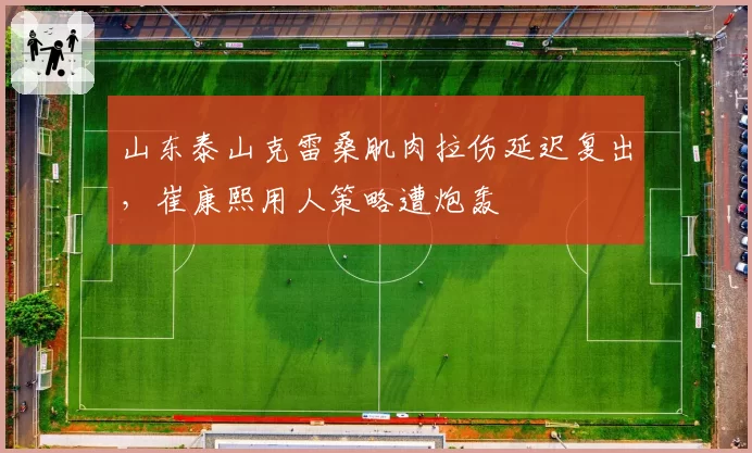 山东泰山克雷桑肌肉拉伤延迟复出,崔康熙用人策略遭炮轰