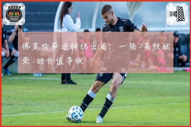 佛罗伦萨逆转仍出局：一场_虽败犹荣_的价值争议