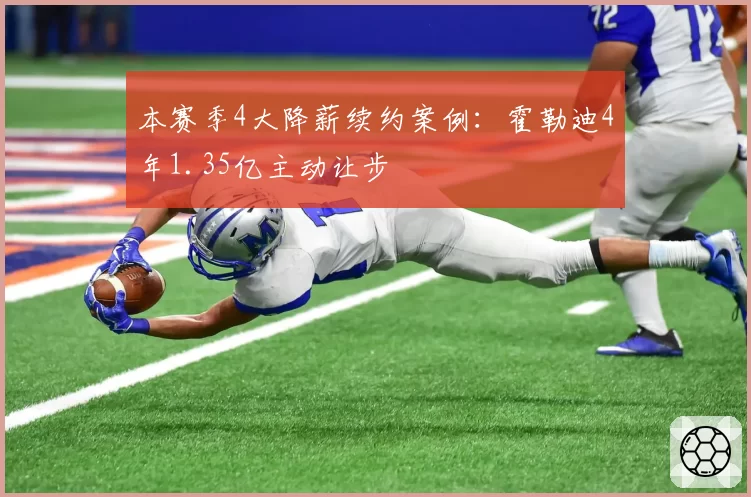 本赛季4大降薪续约案例：霍勒迪4年1.35亿主动让步