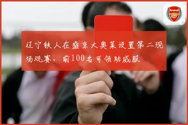 辽宁铁人在盛京大奥莱设置第二现场观赛，前100名可领助威服