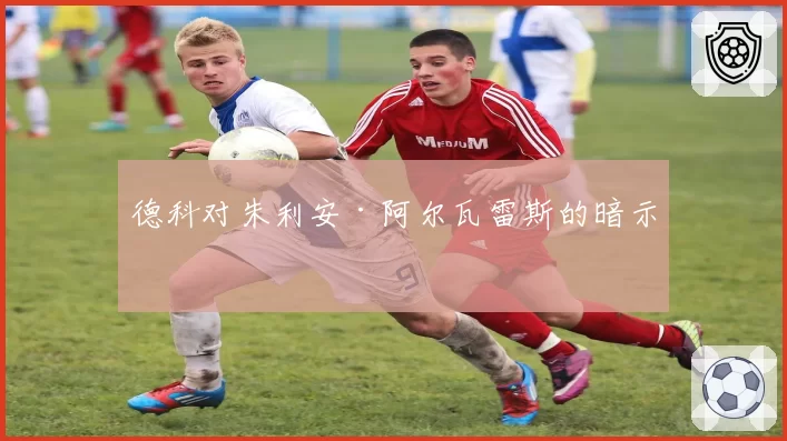 德科对朱利安·阿尔瓦雷斯的暗示