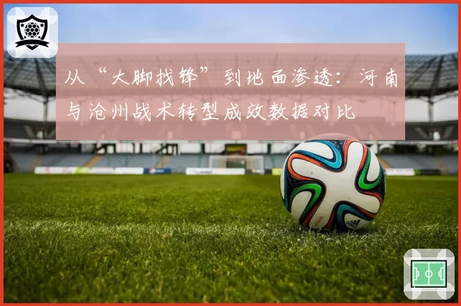从“大脚找锋”到地面渗透：河南与沧州战术转型成效数据对比