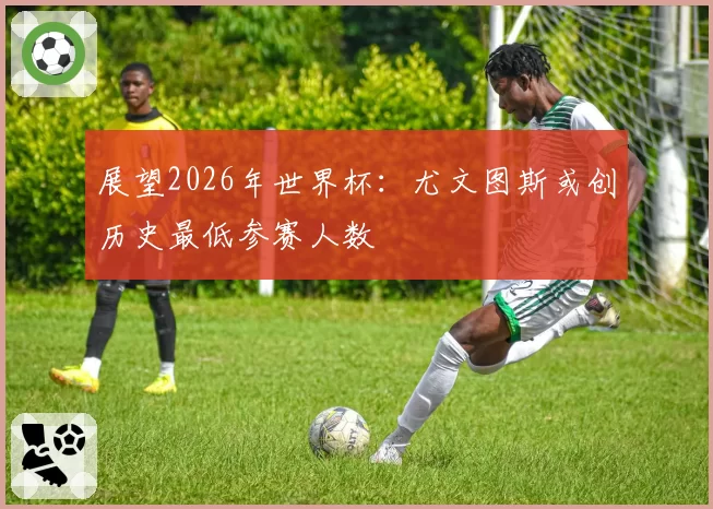 展望2026年世界杯：尤文图斯或创历史最低参赛人数