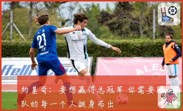 约基奇：要想赢得总冠军 你需要团队的每一个人挺身而出