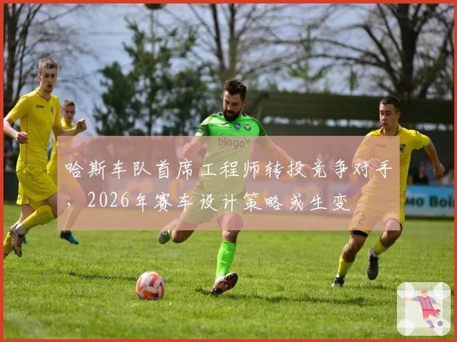 哈斯车队首席工程师转投竞争对手，2026年赛车设计策略或生变