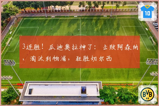 3连胜!瓜迪奥拉神了:击败阿森纳,淘汰利物浦,狂胜切尔西