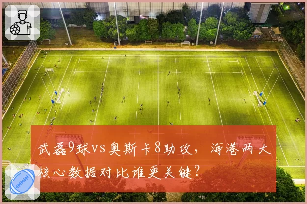 武磊9球vs奥斯卡8助攻,海港两大核心数据对比谁更关键?