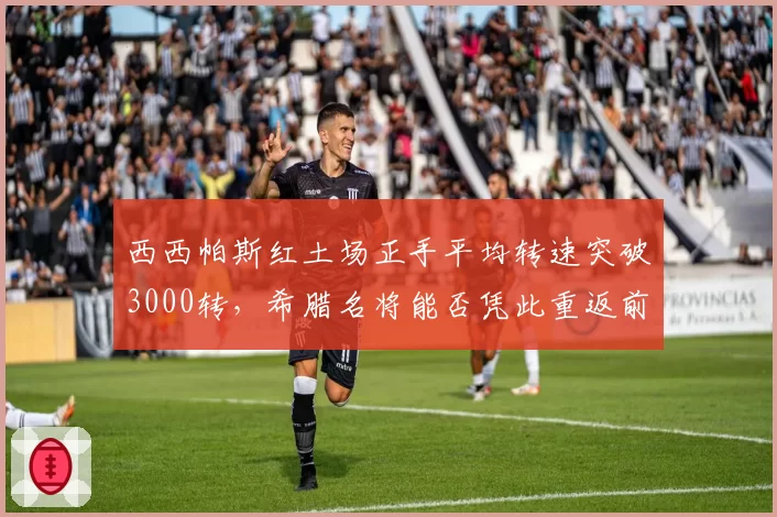 西西帕斯红土场正手平均转速突破3000转，希腊名将能否凭此重返前十？