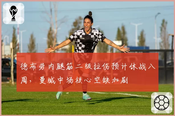 德布劳内腿筋二级拉伤预计休战八周，曼城中场核心空缺加剧