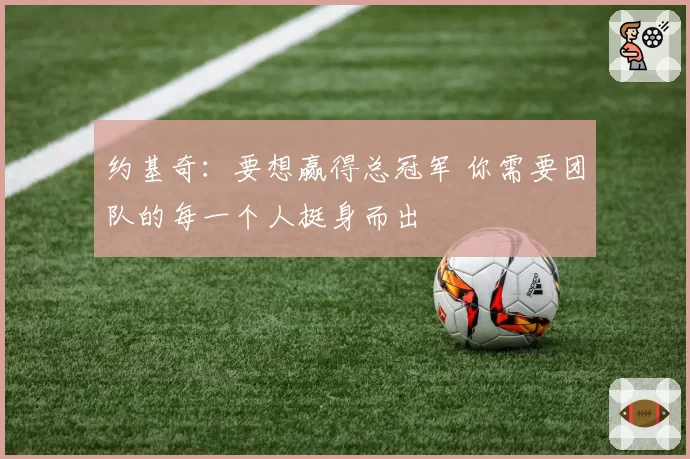 约基奇：要想赢得总冠军 你需要团队的每一个人挺身而出