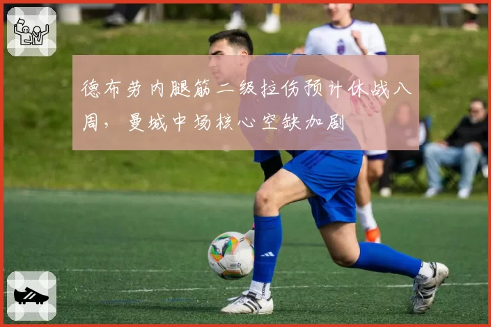 德布劳内腿筋二级拉伤预计休战八周，曼城中场核心空缺加剧