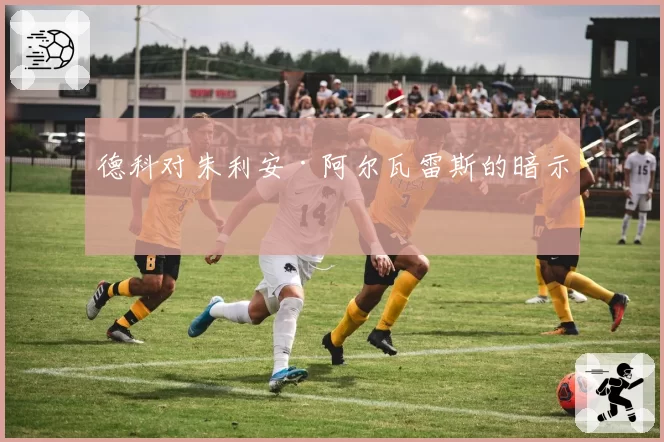 德科对朱利安·阿尔瓦雷斯的暗示
